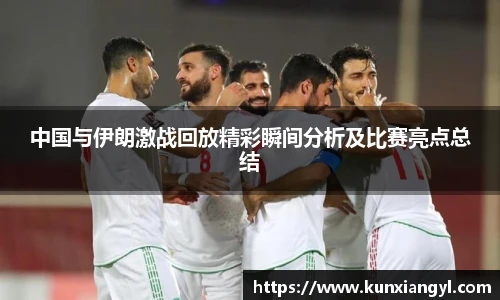 中国与伊朗激战回放精彩瞬间分析及比赛亮点总结